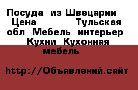 Посуда  из Швецарии  › Цена ­ 3 000 - Тульская обл. Мебель, интерьер » Кухни. Кухонная мебель   